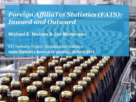 Foreign AffiliaTes Statistics (FATS): Inward and Outward Michael E. Nielsen & Jon Mortensen EU Twinning Project: Globalisation Statistics State Statistics.