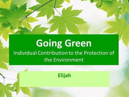 Going Green Individual Contribution to the Protection of the Environment Elijah.