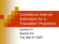 Confidence Interval Estimation for a Population Proportion Lecture 31 Section 9.4 Tue, Mar 27, 2007.