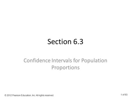 Section 6.3 Confidence Intervals for Population Proportions © 2012 Pearson Education, Inc. All rights reserved. 1 of 83.