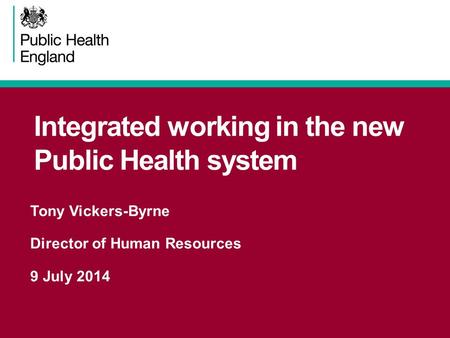 Integrated working in the new Public Health system Tony Vickers-Byrne Director of Human Resources 9 July 2014.