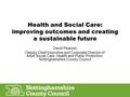 Health and Social Care: improving outcomes and creating a sustainable future David Pearson Deputy Chief Executive and Corporate Director of Adult Social.