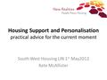 Housing Support and Personalisation practical advice for the current moment South West Housing LIN 1 st May2012 Kate McAllister.