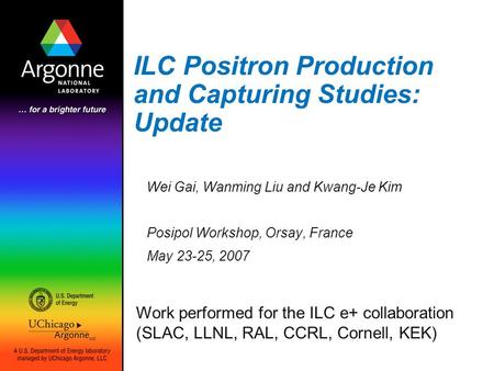 ILC Positron Production and Capturing Studies: Update Wei Gai, Wanming Liu and Kwang-Je Kim Posipol Workshop, Orsay, France May 23-25, 2007 Work performed.