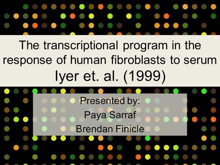 The transcriptional program in the response of human fibroblasts to serum Iyer et. al. (1999) Presented by: Paya Sarraf Brendan Finicle.