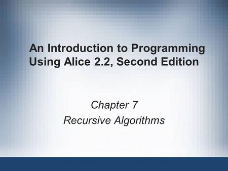 An Introduction to Programming Using Alice 2.2, Second Edition Chapter 7 Recursive Algorithms.