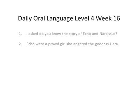 Daily Oral Language Level 4 Week 16 1.I asked do you know the story of Echo and Narcissus? 2.Echo were a prowd girl she angered the goddess Hera.