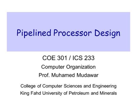 Pipelined Processor Design COE 301 / ICS 233 Computer Organization Prof. Muhamed Mudawar College of Computer Sciences and Engineering King Fahd University.