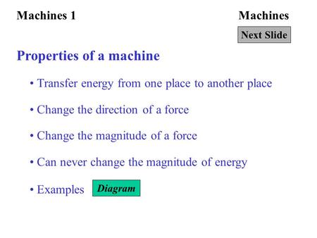 MachinesMachines 1 Properties of a machine Transfer energy from one place to another place Change the direction of a force Change the magnitude of a force.