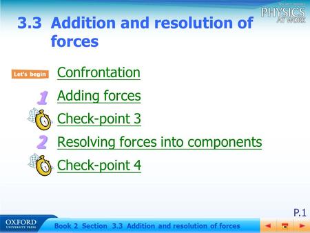 P.1 Book 2 Section 3.3 Addition and resolution of forces 3.3 Addition and resolution of forces Confrontation Adding forces Check-point 3 Resolving forces.