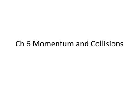 Ch 6 Momentum and Collisions. Lab Day Objective In this chapter we will learn: – How to calculate momentum and impulse – Conservation of Momentum – Collisions.