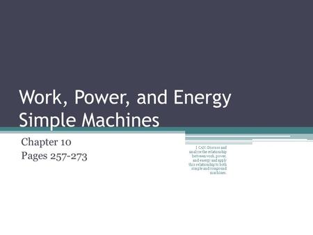 Work, Power, and Energy Simple Machines Chapter 10 Pages 257-273 I CAN: Discuss and analyze the relationship between work, power, and energy and apply.