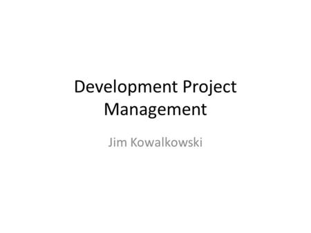 Development Project Management Jim Kowalkowski. Outline Planning and managing software development – Definitions – Organizing schedule and work (overall.