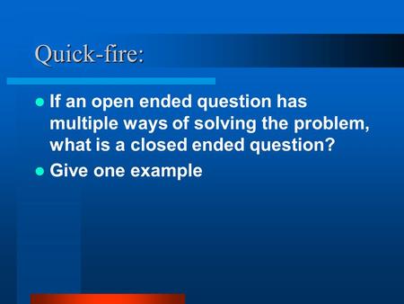 Quick-fire: If an open ended question has multiple ways of solving the problem, what is a closed ended question? Give one example.