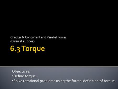 Chapter 6: Concurrent and Parallel Forces (Ewen et al. 2005) Objectives: Define torque. Define torque. Solve rotational problems using the formal definition.