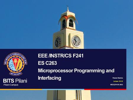 BITS Pilani Pilani Campus Pawan Sharma Lecture 29-32 09/12/14-03-2012 EEE /INSTR/CS F241 ES C263 Microprocessor Programming and Interfacing.