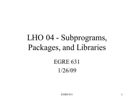 EGRE 6311 LHO 04 - Subprograms, Packages, and Libraries EGRE 631 1/26/09.