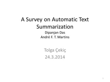 A Survey on Automatic Text Summarization Dipanjan Das André F. T. Martins Tolga Çekiç 24.3.2014 1.