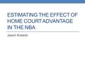 ESTIMATING THE EFFECT OF HOME COURT ADVANTAGE IN THE NBA Jason Kotecki.