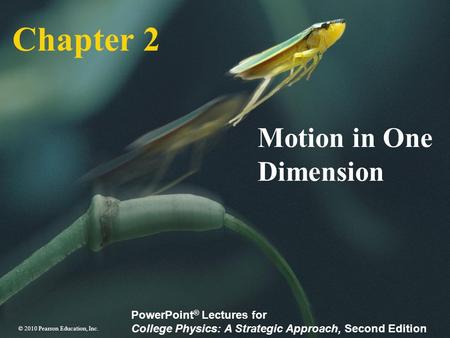 © 2010 Pearson Education, Inc. PowerPoint ® Lectures for College Physics: A Strategic Approach, Second Edition Chapter 2 Motion in One Dimension.