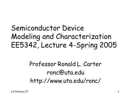 L4 January 271 Semiconductor Device Modeling and Characterization EE5342, Lecture 4-Spring 2005 Professor Ronald L. Carter