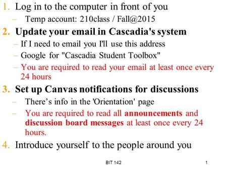 1 1.Log in to the computer in front of you –Temp account: 210class / 2.Update your  in Cascadia's system –If I need to  you I'll use.