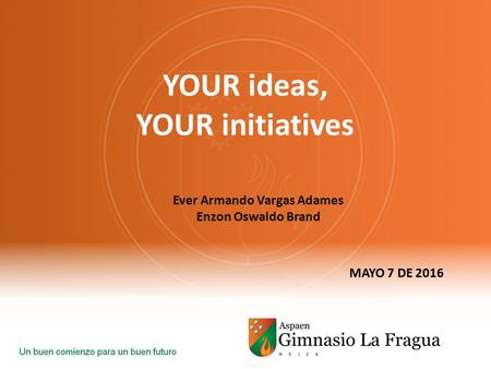 YOUR ideas, YOUR initiatives MAYO 7 DE 2016 Ever Armando Vargas Adames Enzon Oswaldo Brand.