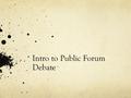 Intro to Public Forum Debate. What is Public Forum Debate? Partner debate Purpose- for the “common man” Much easier to understand, and thus to judge,