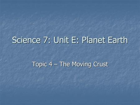 Science 7: Unit E: Planet Earth Topic 4 – The Moving Crust.