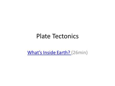 Plate Tectonics What’s Inside Earth? What’s Inside Earth? (26min)