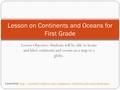 Lesson Objective: Students will be able to locate and label continents and oceans on a map or a globe. Lesson on Continents and Oceans for First Grade.