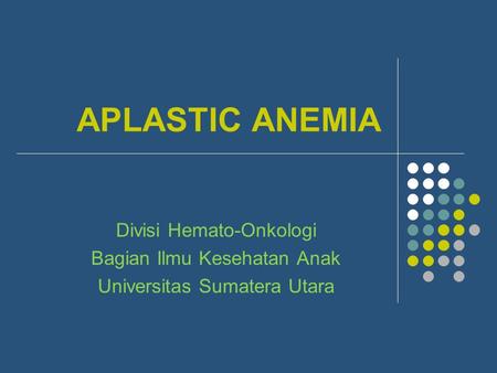 APLASTIC ANEMIA Divisi Hemato-Onkologi Bagian Ilmu Kesehatan Anak Universitas Sumatera Utara.