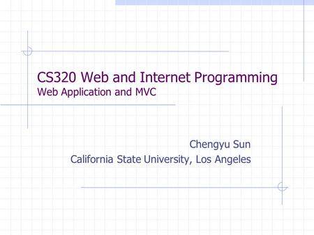 CS320 Web and Internet Programming Web Application and MVC Chengyu Sun California State University, Los Angeles.