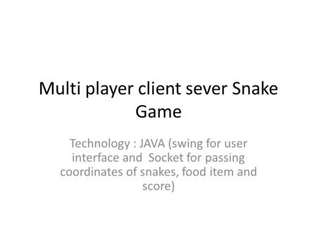 Multi player client sever Snake Game Technology : JAVA (swing for user interface and Socket for passing coordinates of snakes, food item and score)