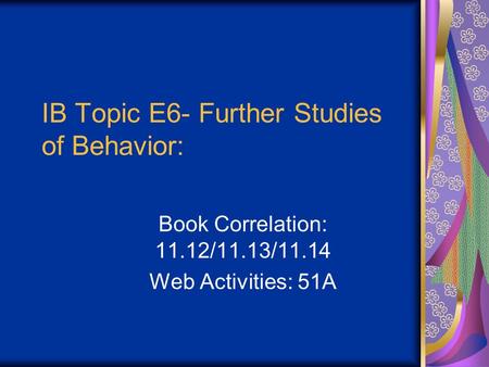 IB Topic E6- Further Studies of Behavior: Book Correlation: 11.12/11.13/11.14 Web Activities: 51A.