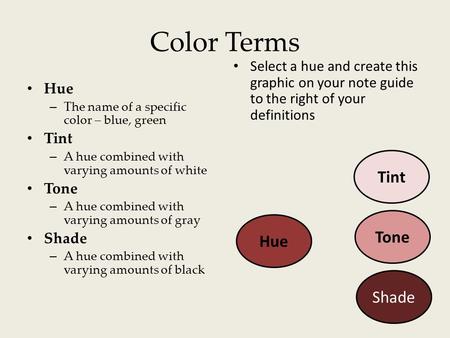 Color Terms Hue – The name of a specific color – blue, green Tint – A hue combined with varying amounts of white Tone – A hue combined with varying amounts.