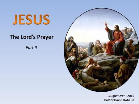 The Lord’s Prayer August 29 th, 2015 Pastor David Kobelin Part II.