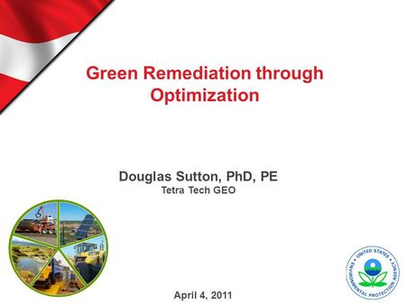 Green Remediation through Optimization Douglas Sutton, PhD, PE Tetra Tech GEO April 4, 2011.