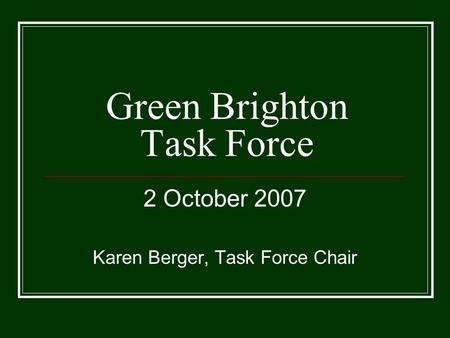 Green Brighton Task Force 2 October 2007 Karen Berger, Task Force Chair.