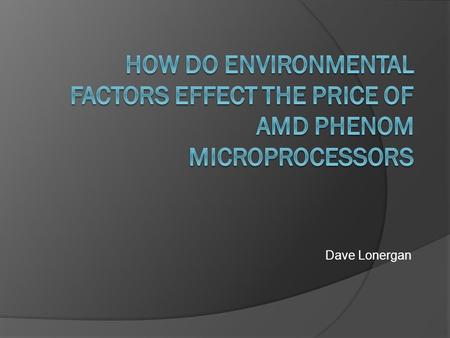 Dave Lonergan. INTRODUCTION AMD have been making processors for a long time and with each new generation the company improves on product performance and.