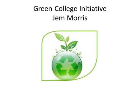 Green College Initiative Jem Morris. Green College Initiative The College has created a ‘Green College’ group that meets at least every 8 weeks The group.