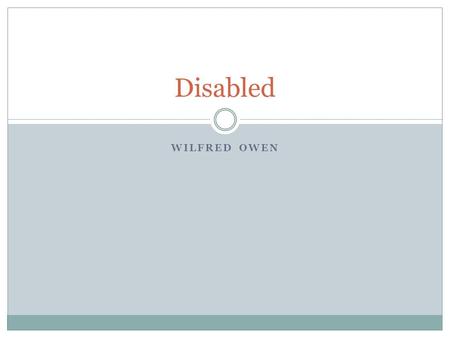 WILFRED OWEN Disabled. Listen to the poem Write down 3 sentences about first impressions of the poem 1. Do you like it? 2. What affect does it have on.