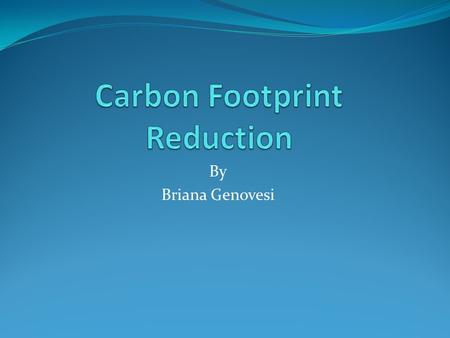 By Briana Genovesi. What is a carbon footprint? It’s the measure of a person’s contribution to global warming Pretty much every human action from watching.