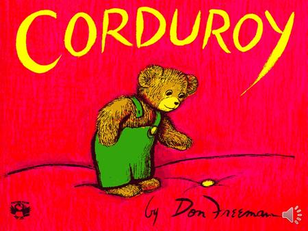 Corduroy By Don Freeman Corduroy is a bear who once lived in the toy department of a big store. Day after day he waited for someone to take him home.