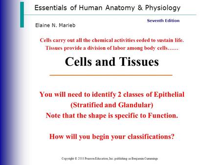 Essentials of Human Anatomy & Physiology Copyright © 2003 Pearson Education, Inc. publishing as Benjamin Cummings Seventh Edition Elaine N. Marieb Cells.