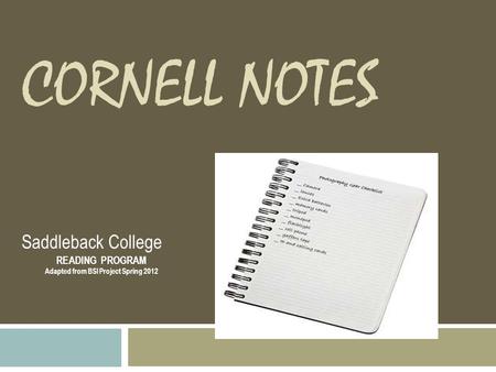 CORNELL NOTES Saddleback College READING PROGRAM Adapted from BSI Project Spring 2012.