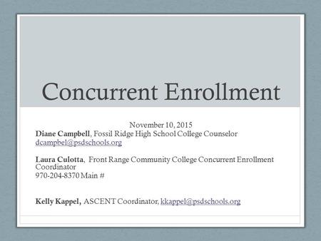 Concurrent Enrollment November 10, 2015 Diane Campbell, Fossil Ridge High School College Counselor Laura Culotta, Front Range Community.