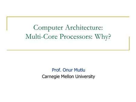 Computer Architecture: Multi-Core Processors: Why? Prof. Onur Mutlu Carnegie Mellon University.