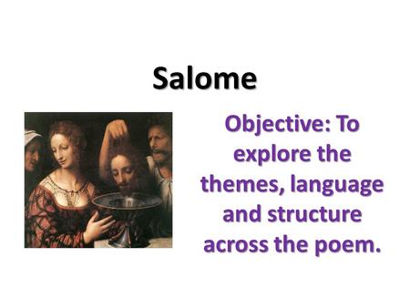 Salome Objective: To explore the themes, language and structure across the poem.