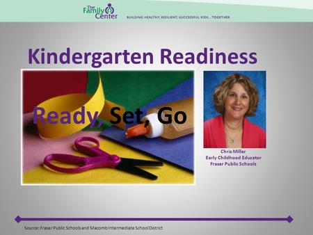 Chris Miller Early Childhood Educator Fraser Public Schools Ready, Set, Go Source: Fraser Public Schools and Macomb Intermediate School District Kindergarten.